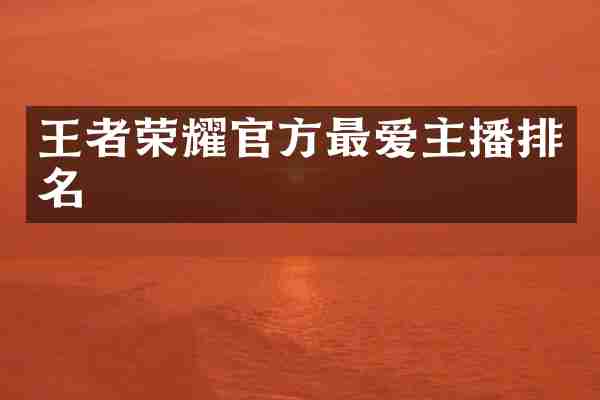 王者荣耀官方最爱主播排名