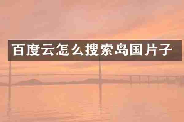 百度云怎么搜索岛国片子