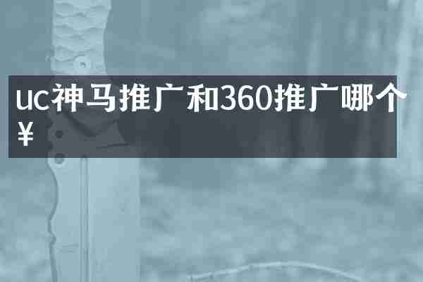 uc神马推广和360推广哪个好