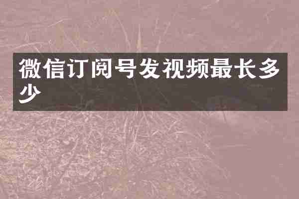 微信订阅号发视频最长多少