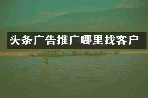 头条广告推广哪里找客户