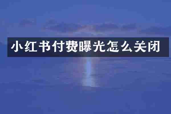 小红书付费曝光怎么关闭