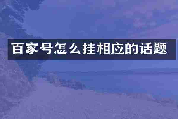 百家号怎么挂相应的话题