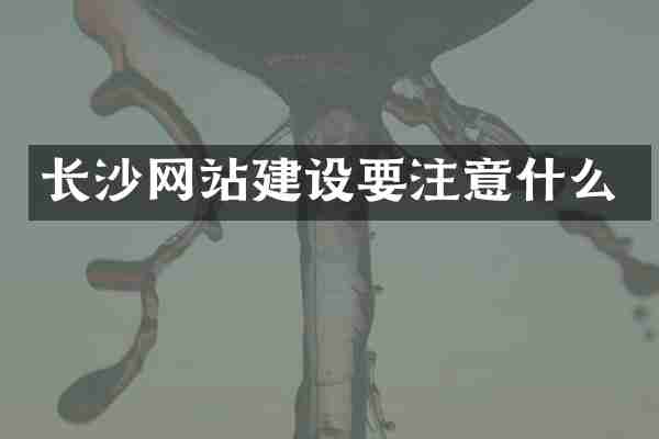 长沙网站建设要注意什么