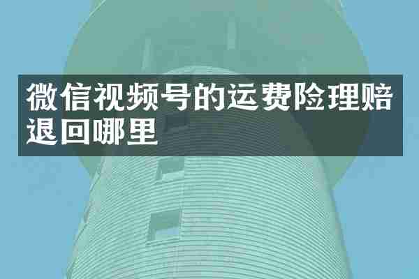 微信视频号的运费险理赔退回哪里