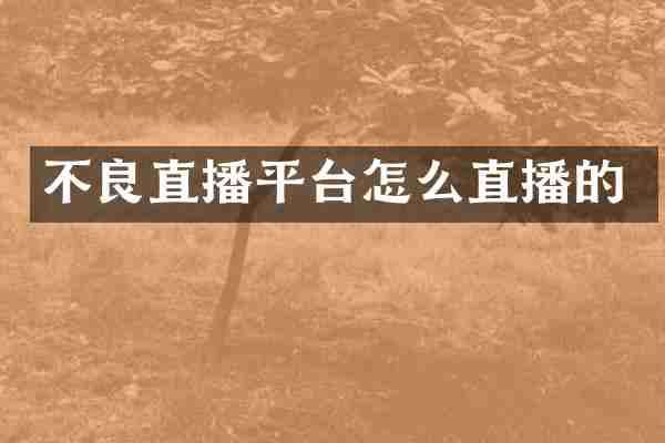 不良直播平台怎么直播的