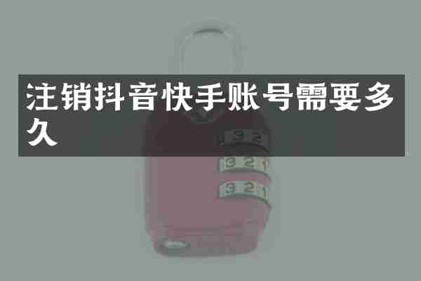 注销抖音快手账号需要多久