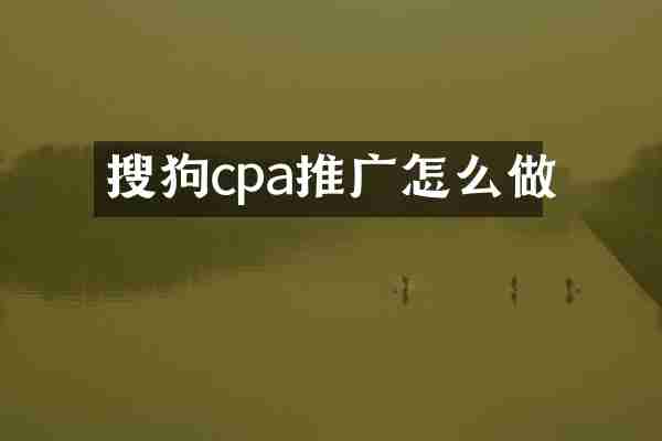 搜狗cpa推广怎么做