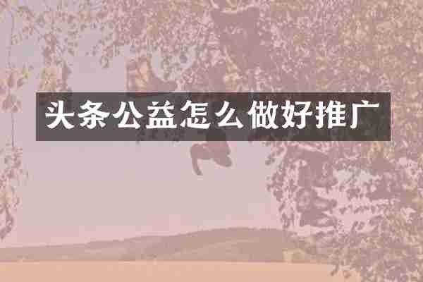 头条公益怎么做好推广