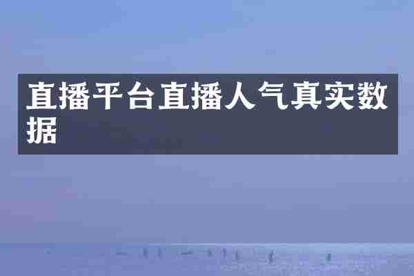 直播平台直播人气真实数据