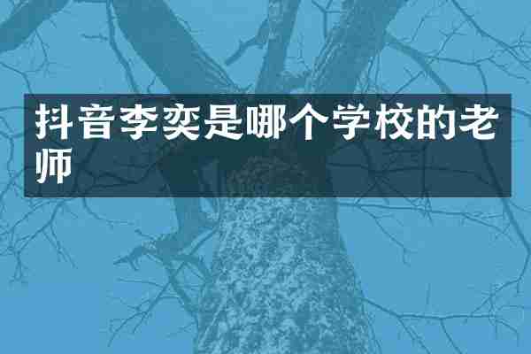 抖音李奕是哪个学校的老师