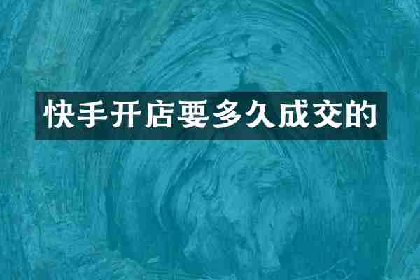 快手开店要多久成交的