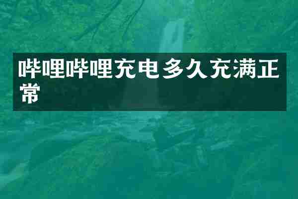 哔哩哔哩充电多久充满正常
