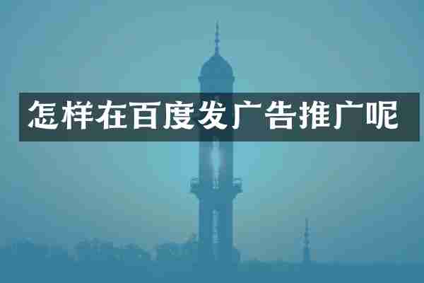 怎样在百度发广告推广呢