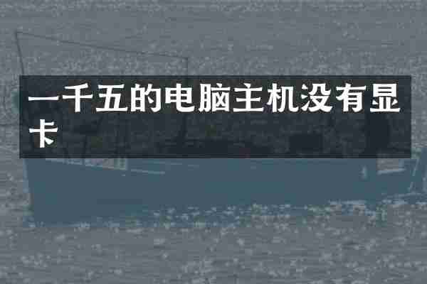一千五的电脑主机没有显卡