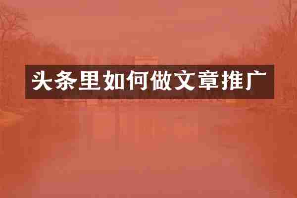 头条里如何做文章推广