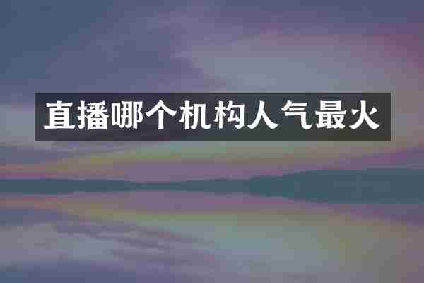 直播哪个机构人气最火