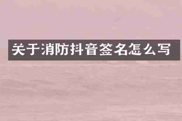 关于消防抖音签名怎么写