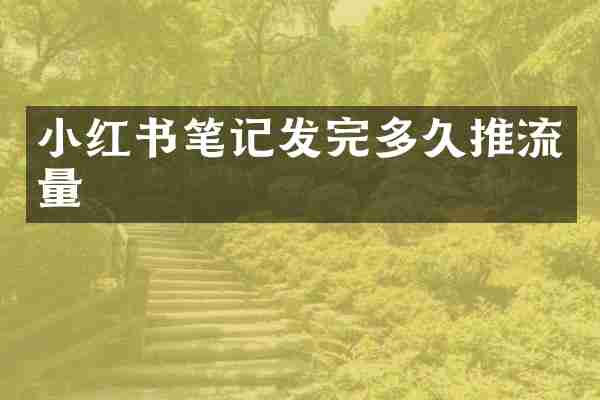 小红书笔记发完多久推流量