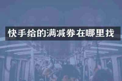 快手给的满减券在哪里找