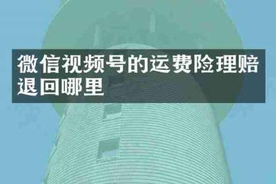 微信视频号的运费险理赔退回哪里