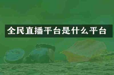 全民直播平台是什么平台