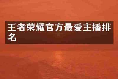 王者荣耀官方最爱主播排名