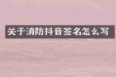 关于消防抖音签名怎么写