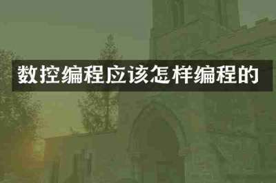 数控编程应该怎样编程的
