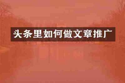 头条里如何做文章推广