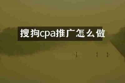 搜狗cpa推广怎么做