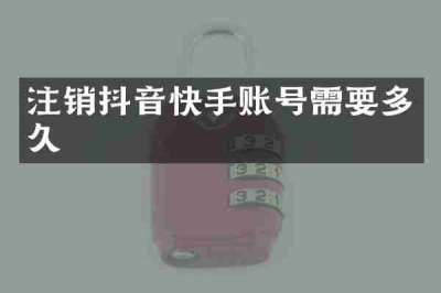 注销抖音快手账号需要多久
