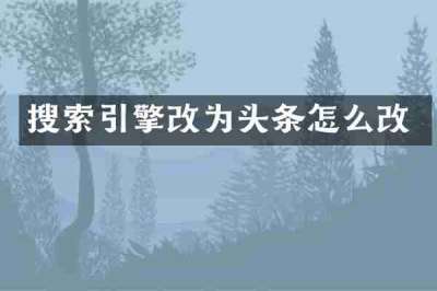 搜索引擎改为头条怎么改