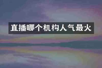 直播哪个机构人气最火