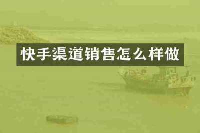 快手渠道销售怎么样做
