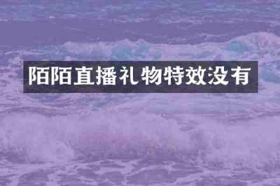 陌陌直播礼物特效没有