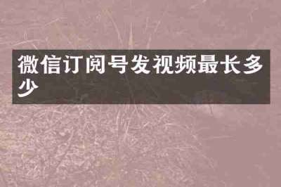 微信订阅号发视频最长多少