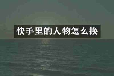 快手里的人物怎么换