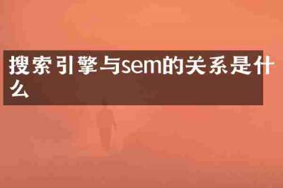 搜索引擎与sem的关系是什么