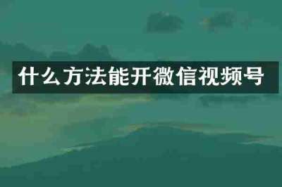 什么方法能开微信视频号