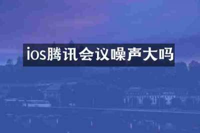 ios腾讯会议噪声大吗