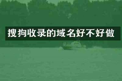搜狗收录的域名好不好做