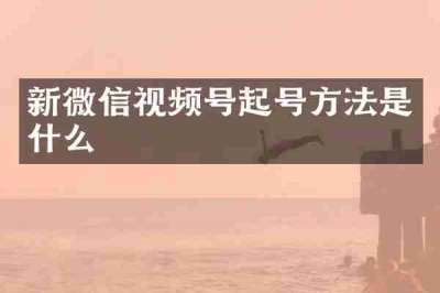 新微信视频号起号方法是什么