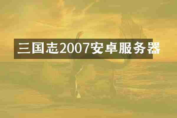 三国志2007安卓服务器