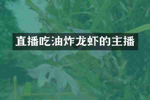 直播吃油炸龙虾的主播