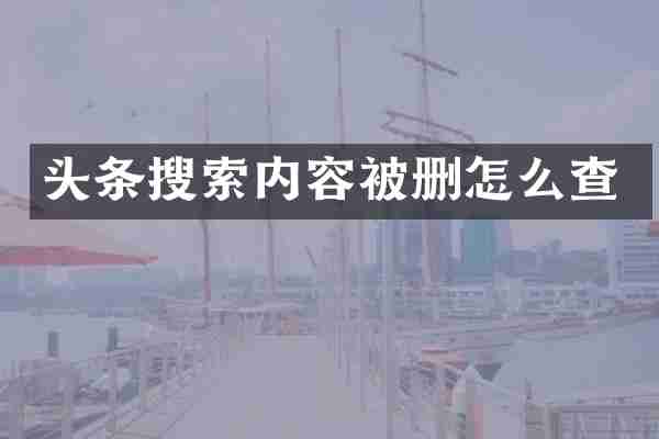 头条搜索内容被删怎么查