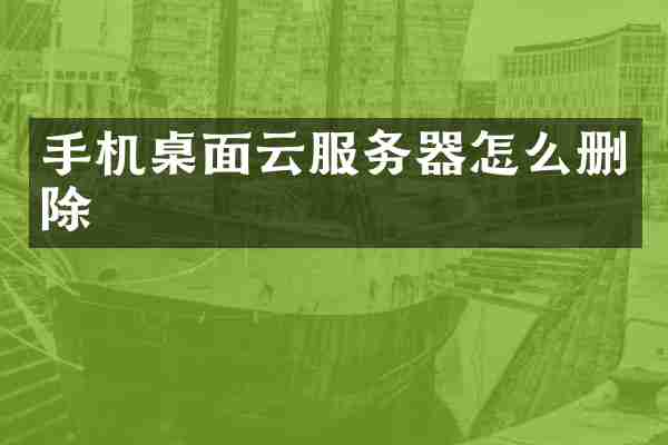 手机桌面云服务器怎么删除