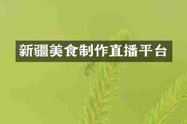 新疆美食制作直播平台