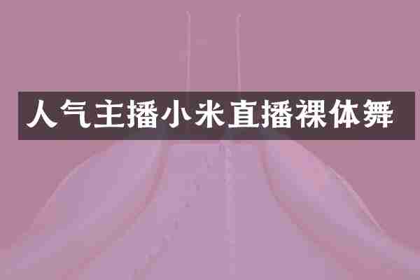 人气主播小米直播裸体舞