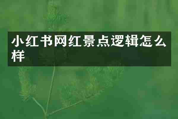小红书网红景点逻辑怎么样